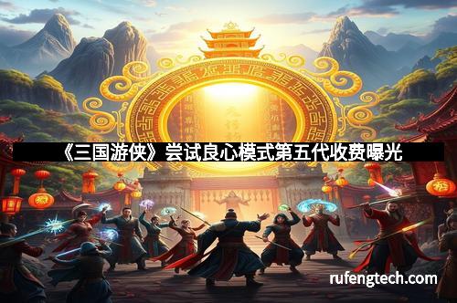 《三国游侠》尝试良心模式第五代收费曝光